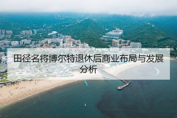 田径名将博尔特退休后商业布局与发展分析
